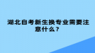 湖北自考新生換專業(yè)需要注意什么？