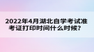 2022年4月湖北自學(xué)考試準(zhǔn)考證打印時(shí)間什么時(shí)候？