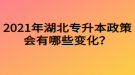 2021年湖北專升本政策會有哪些變化？