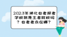 2023年湖北自考報(bào)考學(xué)校就是主考院校嗎？自考考點(diǎn)在哪？