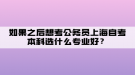 如果之后想考公務(wù)員上海自考本科選什么專(zhuān)業(yè)好？