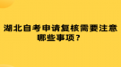 湖北自考申請(qǐng)復(fù)核需要注意哪些事項(xiàng)？