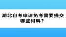 湖北自考申請免考需要提交哪些材料？