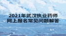 2021年武漢執(zhí)業(yè)藥師網(wǎng)上報(bào)名常見(jiàn)問(wèn)題解答