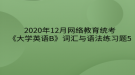 2020年12月網(wǎng)絡(luò)教育?統(tǒng)考《大學(xué)英語B》詞匯與語法練習(xí)題5