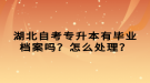 湖北自考專升本有畢業(yè)檔案嗎？怎么處理？