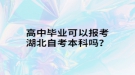 高中畢業(yè)可以報考湖北自考本科嗎？