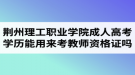 荊州理工職業(yè)學(xué)院成人高考學(xué)歷能用來考教師資格證嗎？