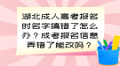 湖北成人高考報名時名字搞錯了怎么辦？成考報名信息弄錯了能改嗎？