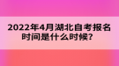 2022年4月湖北自考報名時間是什么時候？