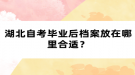 湖北自考畢業(yè)后檔案放在哪里合適？