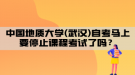 中國地質(zhì)大學(武漢)自考馬上要停止課程考試了嗎？