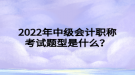 2022年中級會計職稱考試題型是什么？