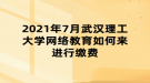 2021年7月武漢理工大學(xué)網(wǎng)絡(luò)教育如何來進(jìn)行繳費