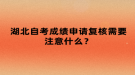 湖北自考成績(jī)申請(qǐng)復(fù)核需要注意什么？