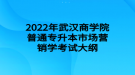 2022年武漢商學(xué)院普通專升本市場營銷學(xué)考試大綱