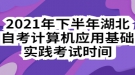 2021年下半年湖北自考計(jì)算機(jī)應(yīng)用基礎(chǔ)實(shí)踐考試時間