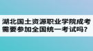 湖北國土資源職業(yè)學(xué)院成人高考需要參加全國統(tǒng)一考試嗎？