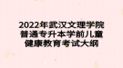 2022年武漢文理學院普通專升本學前兒童健康教育考試大綱