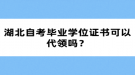 湖北自考畢業(yè)學(xué)位證書可以代領(lǐng)嗎？