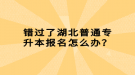 錯(cuò)過(guò)了湖北普通專升本報(bào)名怎么辦？