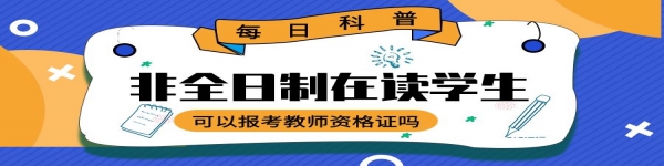 非全日制在讀學(xué)生可以報(bào)考教師資格證嗎？