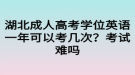 湖北成人高考學(xué)位英語一年可以考幾次？考試難嗎