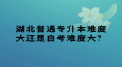 湖北普通專升本難度大還是自考難度大？