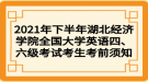 2021年下半年湖北經(jīng)濟(jì)學(xué)院全國大學(xué)英語四、六級考試考生考前須知