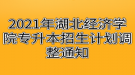 2021年湖北經(jīng)濟(jì)學(xué)院專升本招生計(jì)劃調(diào)整通知