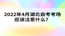 2022年4月湖北自考考場(chǎng)應(yīng)該注意什么？