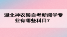 湖北神農(nóng)架自考新聞學(xué)專業(yè)有哪些科目？