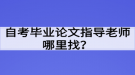 自考畢業(yè)論文指導老師哪里找？