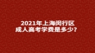 2021年上海閔行區(qū)成人高考學(xué)費(fèi)是多少？