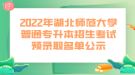 2022年湖北師范大學普通專升本招生考試預錄取名單公示