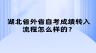 湖北省外省自考成績轉(zhuǎn)入流程怎么樣的？