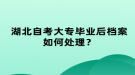 湖北自考大專畢業(yè)后檔案如何處理？