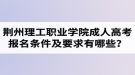 荊州理工職業(yè)學(xué)院成人高考報名條件及要求有哪些？