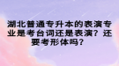 湖北普通專升本的表演專業(yè)是考臺(tái)詞還是表演？還要考形體嗎？