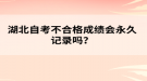 湖北自考不合格成績(jī)會(huì)永久記錄嗎？