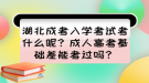 湖北成考入學(xué)考試考什么呢？成人高考基礎(chǔ)差能考過嗎？