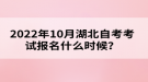 2022年10月湖北自考考試報名什么時候？