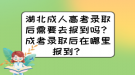 湖北成人高考錄取后需要去報到嗎？成考錄取后在哪里報到？