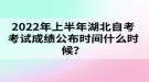 2022年上半年湖北自考考試成績(jī)公布時(shí)間什么時(shí)候？