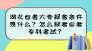 湖北自考大專報(bào)考條件是什么？怎么報(bào)考自考專科考試？