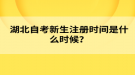 湖北自考新生注冊(cè)時(shí)間是什么時(shí)候？