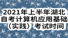 2021年上半年湖北自考計(jì)算機(jī)應(yīng)用基礎(chǔ)實(shí)踐考試時間