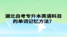 湖北自考專升本英語科目的單詞記憶方法？