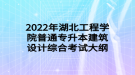 2022年湖北工程學院普通專升本建筑設(shè)計綜合考試大綱