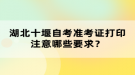 湖北十堰自考準(zhǔn)考證打印注意哪些要求？